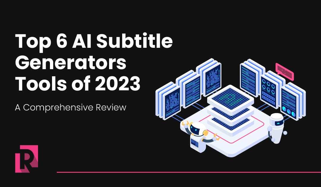 Top 6 AI Subtitle Generators Tools of 2023: A Comprehensive Review