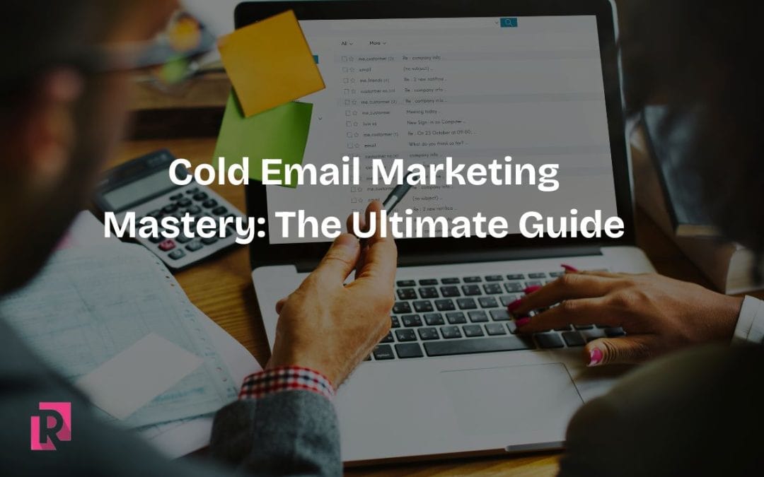 Cold Email Marketing Mastery: The Ultimate Guide To Transforming Business Growth